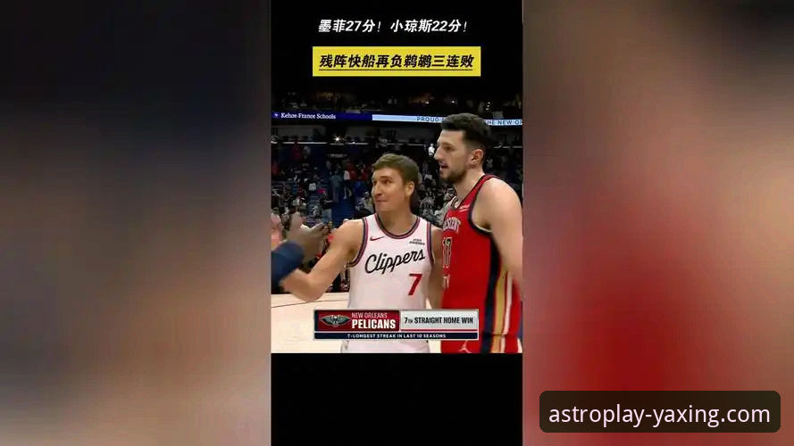 快船遭鹈鹕20分逆转三连败深度解析：从领先到崩盘的战术迷思